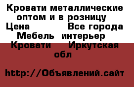 Кровати металлические оптом и в розницу › Цена ­ 2 452 - Все города Мебель, интерьер » Кровати   . Иркутская обл.